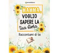 Mamma, voglio sapere la tua storia... Raccontami di te: Un diario guidato con oltre 200 domande per scoprire, condividere e lasciare un’eredità d’amore