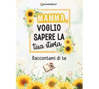 Mamma, voglio sapere la tua storia... Raccontami di te: Un diario guidato con oltre 200 domande per scoprire, condividere e lasciare un’eredità d’amore