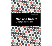 Man and Nature: Or, Physical Geography as Modified by Human Action (Mint Editions (The Natural World))