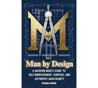 Man by Design: A Modern Man’s Guide to Self-Improvement, Purpose, and Authentic Masculinity