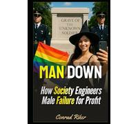 Man Down: How Society Engineers Male Failure for Profit (redpilled revolutionary civil rights for men (satire))