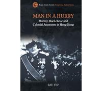 Man in a Hurry: Murray MacLehose and Colonial Autonomy in Hong Kong (Royal Asiatic Society Hong Kong Studies)