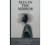 Man In The Mirror, What Is Your Purpose? From Emptiness to Purpose: A Man’s Journey to a Meaningful Life