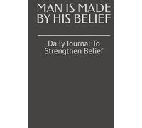 MAN IS MADE BY HIS BELIEF: Daily Journal To Strengthen Belief