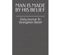 MAN IS MADE BY HIS BELIEF: Daily Journal To Strengthen Belief