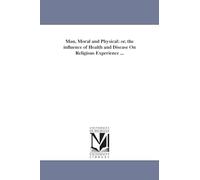 Man, moral and physical: or, The influence of health and disease on religious experience ...
