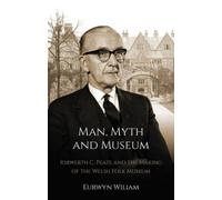 Man, Myth and Museum : Iorwerth C. Peate and the Making of the Welsh Folk Museum
