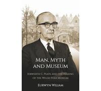 Man, Myth and Museum: Iorwerth C. Peate and the Making of the Welsh Folk Museum