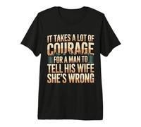 Man Needs Courage to Tell Wife She's Wrong - Premium T-Shirt
