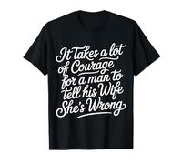 Man Needs Courage to Tell Wife She's Wrong - T-Shirt