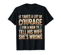 Man Needs Courage to Tell Wife She's Wrong - T-Shirt