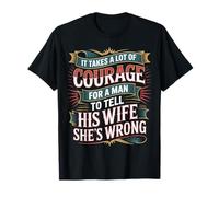 Man Needs Courage to Tell Wife She's Wrong - T-Shirt