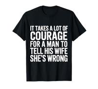 Man Needs Courage to Tell Wife She's Wrong T-Shirt