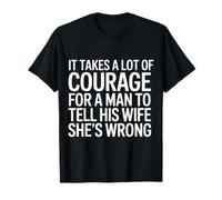 Man Needs Courage to Tell Wife She's Wrong - T-Shirt