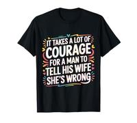 Man Needs Courage to Tell Wife She's Wrong - T-Shirt