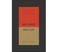 Man of Sorrows, King of Glory : What the Humiliation and Exaltation of Jesus Mean for Us