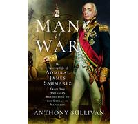 Man of War: The Fighting Life of Admiral James Saumarez: from the American Revolution to the Defeat of Napoleon