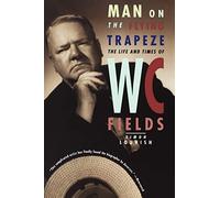 Man on the Flying Trapeze: The Life And Times Of W. C. Fields