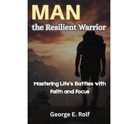Man the Resilient Warrior: Mastering Life’s Battles with Faith and Focus