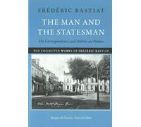 Man & the Statesman: The Correspondence & Articles on Politics (Collected Works of Frederic Bastiat): 1 (Collected Works of Frédéric Bastiat)