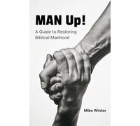 Man Up!: A Guide to Restoring Biblical Manhood