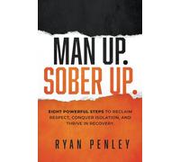 Man Up. Sober Up: Eight Powerful Steps to Reclaim Respect, Conquer Isolation, and Thrive in Recovery