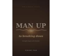 Man Up to Breaking Down: The Complete Men's Mental Health Guide to Strength, Silence & Starting Over