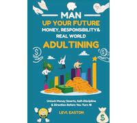 Man Up Your Future - Money, Responsibility & Real-World Adulting: Unlock Money Smarts, Self-Discipline & Direction Before You Turn 18