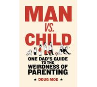Man vs. Child: One Dad's Guide to the Weirdness of Parenting