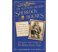 Man Who Created Sherlock Holmes: The Life and Times of Sir Arthur Conan Doyle