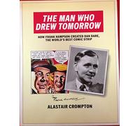 Man Who Drew Tomorrow: How Frank Hampson Created "Dan Dare", the World's Best Comic Strip