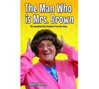 Man Who Is Mrs Brown: The Unauthorised Brendan O'Carroll Story