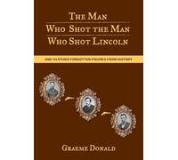 Man Who Shot the Man Who Shot Lincoln: And 44 Other Forgotten Figures From History