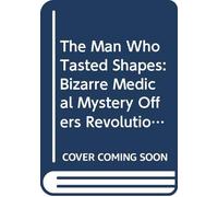Man Who Tasted Shapes: Bizarre Medical Mystery Offers Revolutionary Insights into Emotions, Reasoning and Consciousness