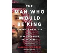 The Man Who Would Be King: Mohammed Bin Salman and the Transformation of Saudi Arabia