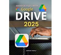 Manage Files with Google Drive 2025: Master Modern File Organization And Collaboration With Practical Cloud Storage Tools Security Essentials And Productivity Strategies For Everyday Digital Success