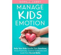 Manage Kids’ Emotions: Help Your Kids Handle Their Emotions, Grow Positively, Control Outbursts and Build Their Social Skills