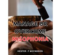 Manage Or Overcome Misophonia: Silence the Noise: A Practical Guide to Conquering Misophonia and Taking Control of Your Life.