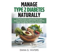 Manage Type 2 Diabetes Naturally: A Practical Guide to Supporting Blood Sugar Balance, Encouraging Insulin Function, & Improving Health Through Diet, Exercise, and Lifestyle