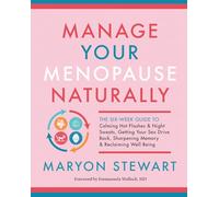 Manage Your Menopause Naturally: The Six-Week Guide to Calming Hot Flashes and Night Sweats, Getting Your Sex Drive Back, Sharpening Memory and Reclaiming Well-Being