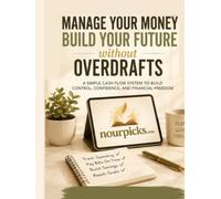 MANAGE YOUR MONEY. BUILD YOUR FUTURE. WITHOUT OVERDRAFTS: A SIMPLE CASH FLOW SYSTEM TO BUILD CONTROL, CONFIDENCE, AND FINANCIAL FREEDOM