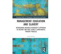 Management Education and Slavery: Reimagining Business Pedagogy's Approach to History and Race Using a Symptomatic Thought Process (Routledge Studies in Management, Organizations and Society)