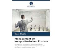 Management im kompositorischen Prozess: Musikalische Komposition, musikalische Bilder, Klangfarben und die Geste des Interpreten bei der Konzeption experimenteller Musik