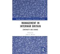 Management in Interwar Britain: Continuity and Change (Routledge Studies in Management, Organizations and Society)