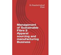 Management of Sustainable Fibre 2 Apparel sourcing and manufacturing Business: A comprehensive guideline to manufacture, source, market and consume sustainable apparel. (Sustainability Management)
