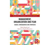 Management, Organization and Fear: Causes, Consequences and Strategies (Routledge Studies in Management, Organizations and Society)