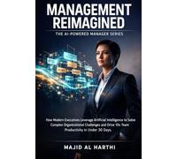 Management Reimagined: How Modern Executives Leverage Artificial Intelligence to Solve Complex Organizational Challenges and Drive 10x Team Productivity in Under 30 Days. (AI-Powered Manager)