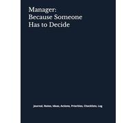 Manager: Because Someone Has to Decide: Journal, Notes, Ideas, Actions, Priorities, Checklists, Log | Manager Tasks, Projects & Action-Tracking Notebook