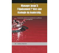 Manager jusqu’à l’épuisement ? Vers une écologie du leadership.: Comprendre, prévenir et transformer la souffrance managériale (Dr. Céline Martin : Experte RH Internationale)