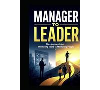 Manager to Leader: The Journey from Monitoring Tasks to Mentoring People